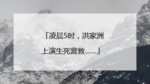 凌晨5时，洪家洲上演生死营救……