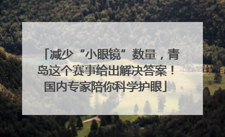 减少“小眼镜”数量，青岛这个赛事给出解决答案！国内专家陪你科学护眼