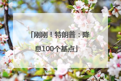 刚刚！特朗普：降息100个基点