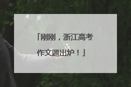 刚刚，浙江高考作文题出炉！