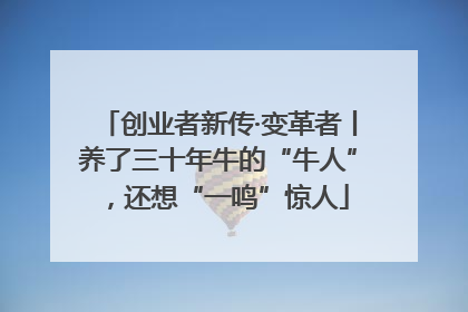 创业者新传·变革者丨养了三十年牛的“牛人”，还想“一鸣”惊人