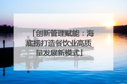 创新管理赋能：海底捞打造餐饮业高质量发展新模式