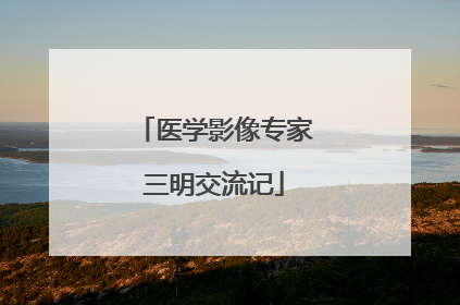 医学影像专家三明交流记