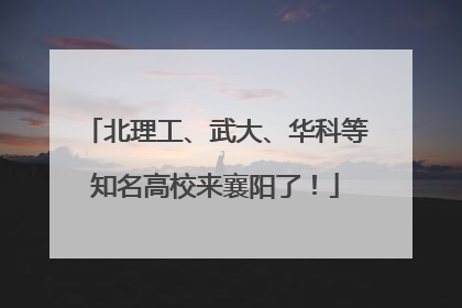 北理工、武大、华科等知名高校来襄阳了！