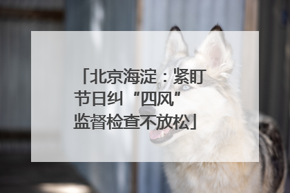 北京海淀：紧盯节日纠“四风” 监督检查不放松