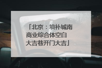 北京:填补城南商业综合体空白 大吉巷开门大吉
