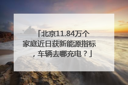 北京11.84万个家庭近日获新能源指标，车辆去哪充电？