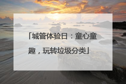 城管体验日：童心童趣，玩转垃圾分类