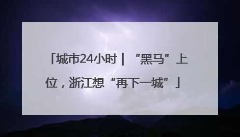 城市24小时｜“黑马”上位，浙江想“再下一城”