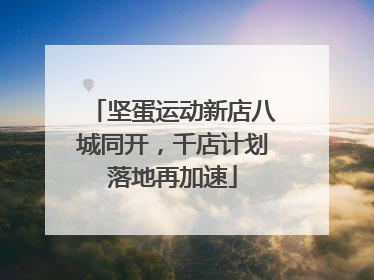 坚蛋运动新店八城同开，千店计划落地再加速