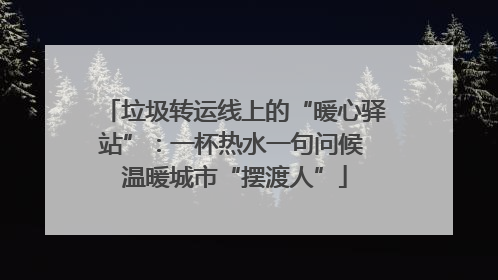 垃圾转运线上的“暖心驿站”：一杯热水一句问候 温暖城市“摆渡人”