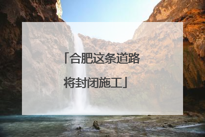 合肥这条道路将封闭施工