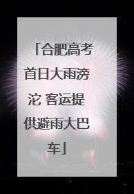 合肥高考首日大雨滂沱 客运提供避雨大巴车