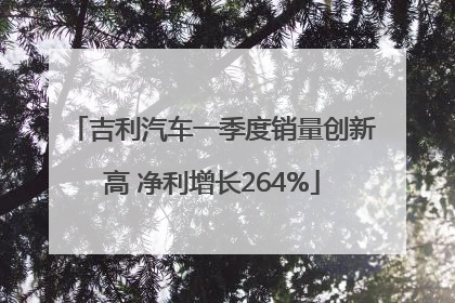 吉利汽车一季度销量创新高 净利增长264%
