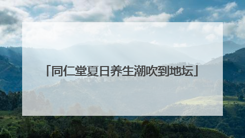 同仁堂夏日养生潮吹到地坛