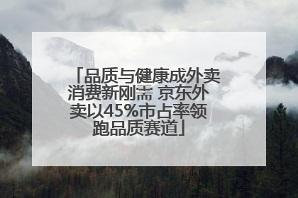 品质与健康成外卖消费新刚需 京东外卖以45%市占率领跑品质赛道