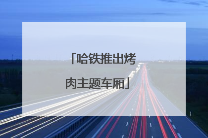 哈铁推出烤肉主题车厢