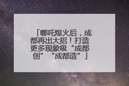 哪吒爆火后，成都再出大招！打造更多现象级“成都创”“成都造”