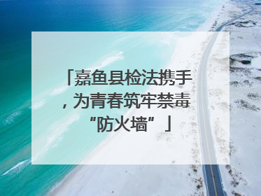 嘉鱼县检法携手，为青春筑牢禁毒“防火墙”