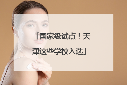 国家级试点！天津这些学校入选