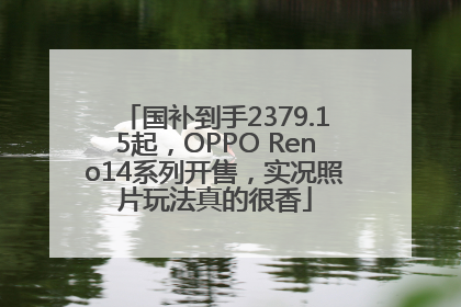 国补到手2379.15起，OPPO Reno14系列开售，实况照片玩法真的很香
