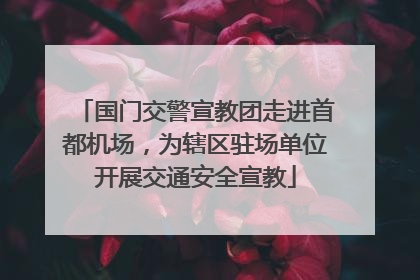 国门交警宣教团走进首都机场，为辖区驻场单位开展交通安全宣教