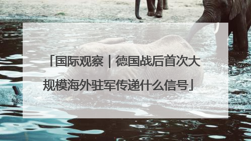 国际观察｜德国战后首次大规模海外驻军传递什么信号