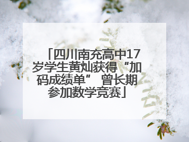 四川南充高中17岁学生黄灿获得“加码成绩单” 曾长期参加数学竞赛