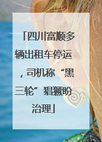 四川富顺多辆出租车停运，司机称“黑三轮”猖獗盼治理
