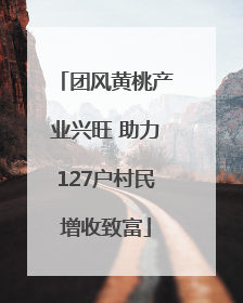 团风黄桃产业兴旺 助力127户村民增收致富