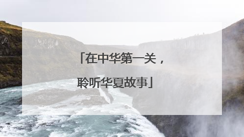 在中华第一关，聆听华夏故事