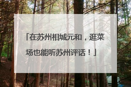 在苏州相城元和，逛菜场也能听苏州评话！