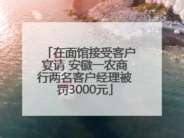 在面馆接受客户宴请 安徽一农商行两名客户经理被罚3000元