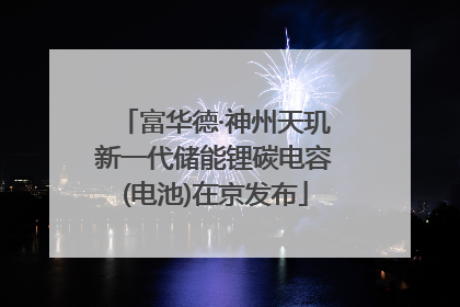 富华德·神州天玑新一代储能锂碳电容(电池)在京发布