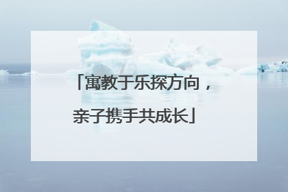 寓教于乐探方向，亲子携手共成长