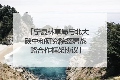 宁夏林草局与北大碳中和研究院签署战略合作框架协议
