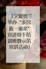 宁夏贺兰举办“多民族一家亲”宣讲骨干培训班暨示范宣讲活动