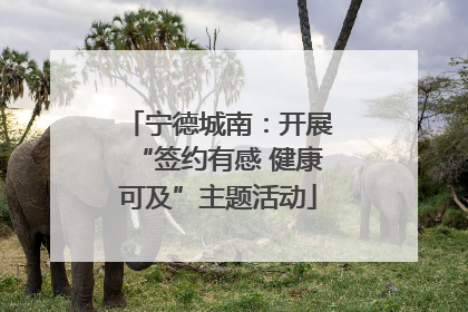 宁德城南：开展“签约有感 健康可及”主题活动