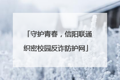 守护青春，信阳联通织密校园反诈防护网