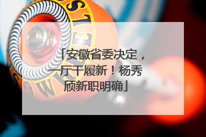安徽省委决定，一厅干履新！杨秀颀新职明确