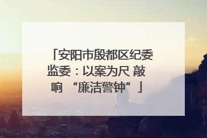 安阳市殷都区纪委监委：以案为尺 敲响 “廉洁警钟”