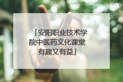 安阳职业技术学院中医药文化课堂有趣又有益
