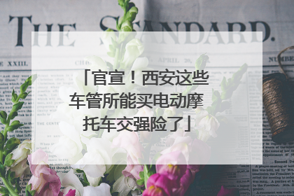 官宣！西安这些车管所能买电动摩托车交强险了