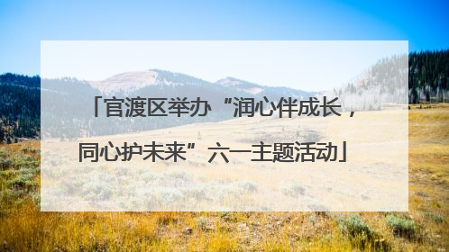 官渡区举办“润心伴成长，同心护未来”六一主题活动