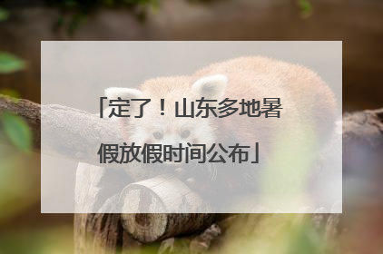 定了！山东多地暑假放假时间公布