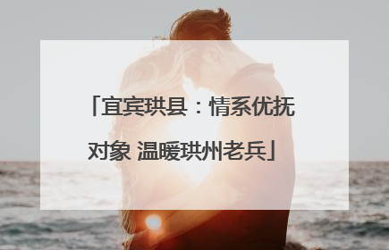 宜宾珙县：情系优抚对象 温暖珙州老兵