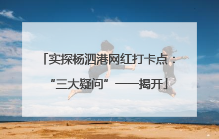 实探杨泗港网红打卡点：“三大疑问”一一揭开