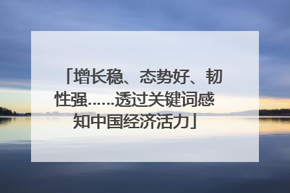 增长稳、态势好、韧性强……透过关键词感知中国经济活力