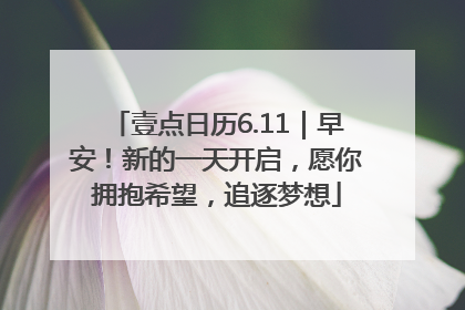 壹点日历6.11｜早安！新的一天开启，愿你拥抱希望，追逐梦想