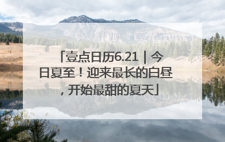壹点日历6.21｜今日夏至！迎来最长的白昼，开始最甜的夏天